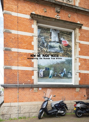 How We Made Noise: Reimagining the Museum from Within by Andrianomearisoa, Joel
