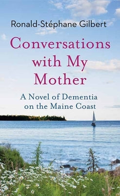 Conversations with My Mother: A Novel of Dementia on the Maine Coast by Gilbert, Ronald-St?phane