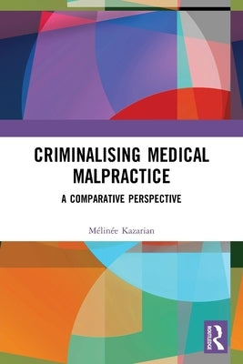 Criminalising Medical Malpractice: A Comparative Perspective by Kazarian, Mélinée