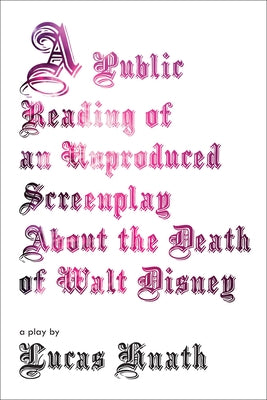 A Public Reading of an Unproduced Screenplay about the Death of Walt Disney: A Play by Hnath, Lucas
