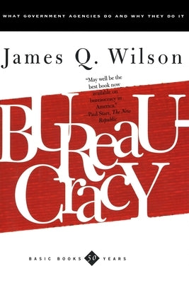 Bureaucracy: What Government Agencies Do and Why They Do It by Wilson, James Q.
