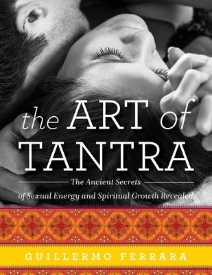 The Art of Tantra: The Ancient Secrets of Sexual Energy and Spiritual Growth Revealed by Ferrara, Guillermo