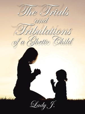 The Trials and Tribulations of a Ghetto Child by Lady J