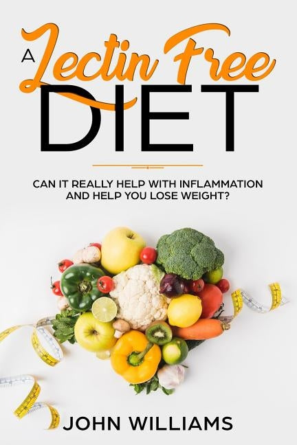 A Lectin-Free Diet: Can it really help with inflammation and help you lose weight? by Williams, John