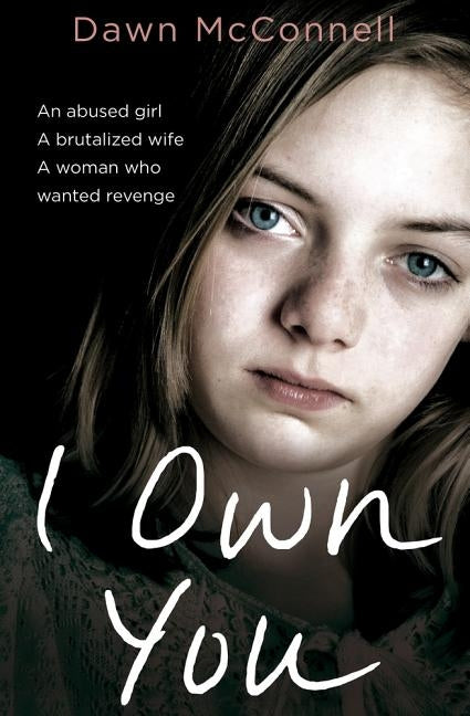 I Own You: An Abused Girl, a Terrified Wife, a Woman Who Wanted Revenge by McConnell, Dawn