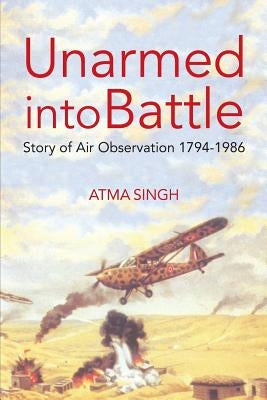 Unarmed Into Battle: Story of Air Observation 1794-1986 by Singh, Atma