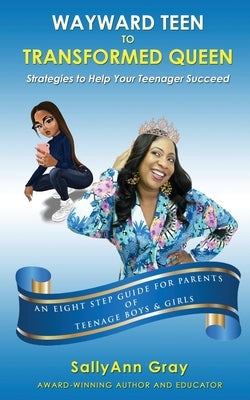 Wayward Teen To Transformed Queen: Strategies To Help Your Teenager Succeed by Gray, Sallyann