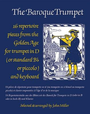 The Baroque Trumpet: 16 Repertoire Pieces from the Golden Age for Trumpet in D and Keyboard by Miller, John