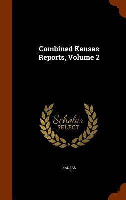 Combined Kansas Reports, Volume 2 by Kansas