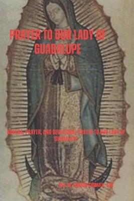 Prayer to Our Lady of Guadalupe: Novena, Prayer, and Devotional Prayer to Our Lady of Guadalupe by Chimalu Sac, Godson