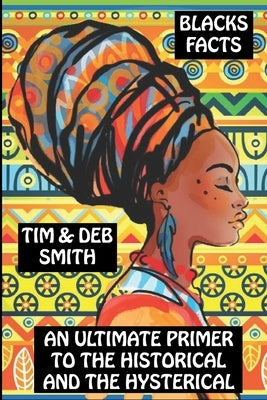 Blacks Facts: An Ultimate Primer to the Historical and the Hysterical by Smith, Tim &. Deb