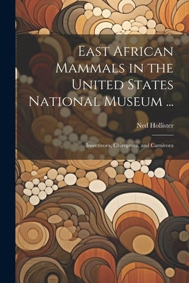 East African Mammals in the United States National Museum ...: Insectivora, Chiroptera, and Carnivora by Hollister, Ned
