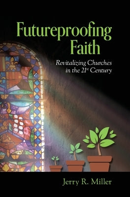 Futureproofing Faith: Revitalizing Churches in the 21st Century by Miller, Jerry R.