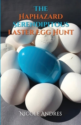 The Haphazard Serendipitous Easter Egg Hunt by Andres, Nicole