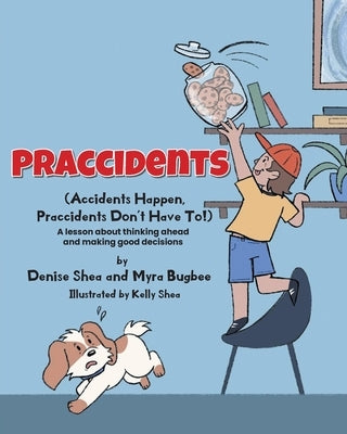 Praccidents: (Accidents Happen, Praccidents Don't Have To!) A lesson about thinking ahead and making good decisions by Shea, Denise