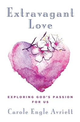 Extravagant Love: Exploring God's Passion for Us by Avriette, Carole Engle