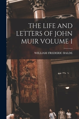 The Life and Letters of John Muir Volume I by Balde, William Frederic