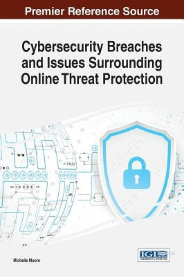 Cybersecurity Breaches and Issues Surrounding Online Threat Protection by Moore, Michelle