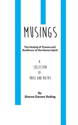 Musings: The Healing of Trauma and Resilience of the Human Spirit. a Collection of Prose and Poetry by Reding, Sharon Danner