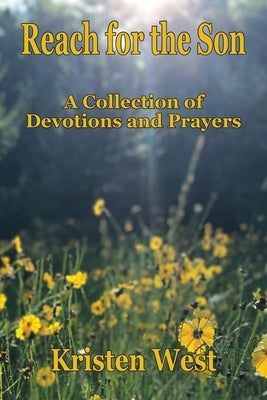Reach for the Son: A Collection of Devotions & Prayers by West, Kristen