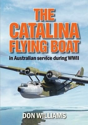 The Catalina Flying Boat in Australian Service During WWII by Williams, Don