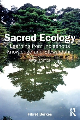 Sacred Ecology: Learning from Indigenous Knowledge and Stewardship by Berkes, Fikret