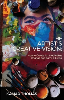 The Artist's Creative Vision: How to Create Art that Makes Change and Earns a Living by Thomas, Kamar