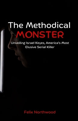 The Methodical Monster: Unveiling Israel Keyes, America's Most Elusive Serial Killer by Northwood, Felix