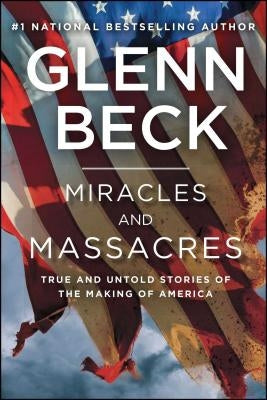 Miracles and Massacres: True and Untold Stories of the Making of America by Beck, Glenn
