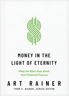 Money in the Light of Eternity: What the Bible Says about Your Financial Purpose by Rainer, Art