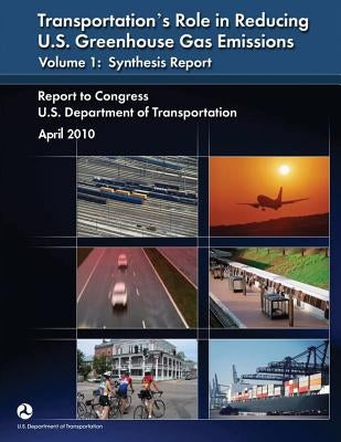 Transportation's Role in Reducing U.S. Greenhouse Gas Emissions: Volume 1: Synthesis Report by Transportation, U. S. Department of