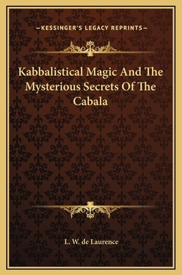 Kabbalistical Magic And The Mysterious Secrets Of The Cabala by de Laurence, L. W.