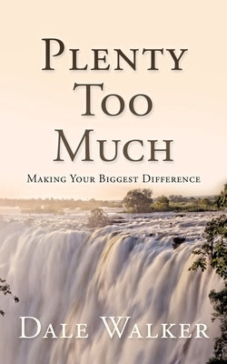 Plenty Too Much: Making Your Biggest Difference by Walker, Dale
