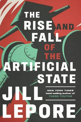 The Rise and Fall of the Artificial State by Lepore, Jill