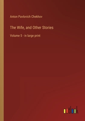 The Wife, and Other Stories: Volume 5 - in large print by Chekhov, Anton Pavlovich