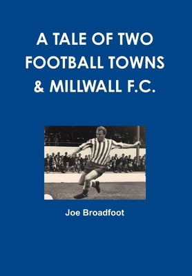A Tale of Two Football Towns & Millwall F.C. by Broadfoot, Joe