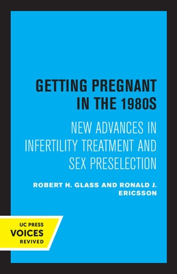 Getting Pregnant in the 1980s: New Advances in Infertility Treatment and Sex Preselection by Glass, Robert H.