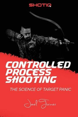 Controlled Process Shooting: The Science of Target Panic by Turner, Joel