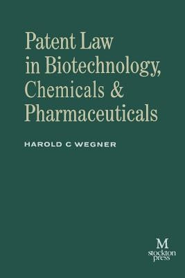 Patent Law in Biotechnology, Chemicals & Pharmaceuticals by Wegner, Harold C.