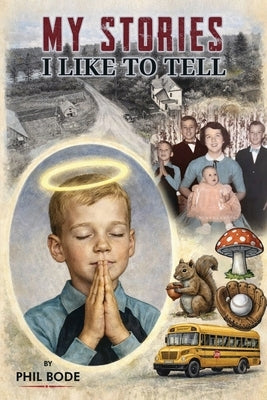 My Stories I Like to Tell: A Farm Boy Memoir by Bode, Phil