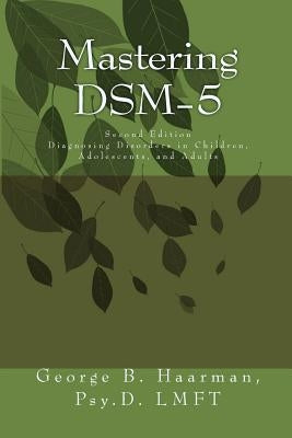 Mastering DSM-5: Diagnosing Disorders in Children, Adolescents, and Adults by Haarman, George Bernard