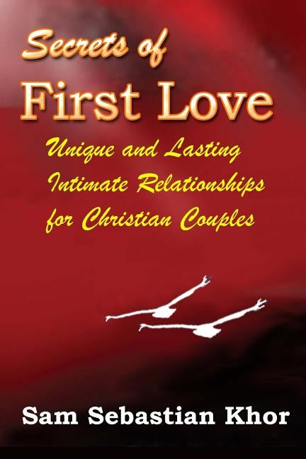 Secrets of First Love: Unique and Lasting Intimate Relationship For Christian Couples by Khor, Sam Sebastian