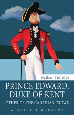 Prince Edward, Duke of Kent: Father of the Canadian Crown by Tidridge, Nathan