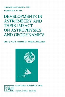 Developments in Astrometry and Their Impact on Astrophysics and Geodynamics: Proceedings of the 156th Symposium of the International Astronomical Unio by Mueller, Ivan I.
