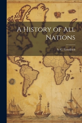 A History of All Nations by Goodrich, S. G.