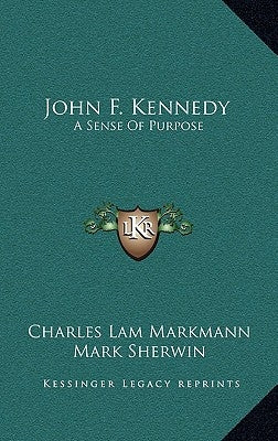 John F. Kennedy: A Sense Of Purpose by Markmann, Charles Lam