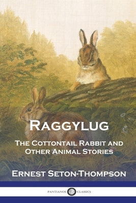 Raggylug: The Cottontail Rabbit and Other Animal Stories by Seton-Thompson, Ernest