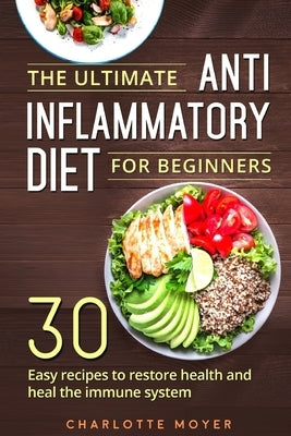 The Ultimate Anti Inflammatory Diet for Beginners: 30 Easy Recipes to Restore Health and Heal the Immune System by Moyer, Charlotte