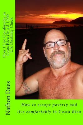 How I Live Comfortably in Costa Rica On a $ 1,000 U.S. Disability Check: How to escape poverty and live comfortably in Costa Rica by Dees, Nathon Quinn