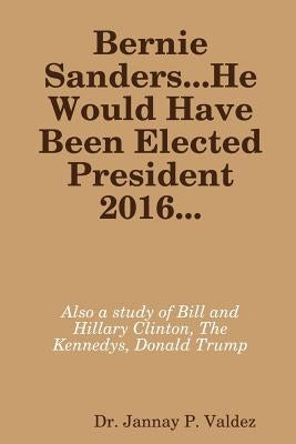 Bernie Sanders...He Would Have Been Elected President 2016 by Valdez, Jannay P.